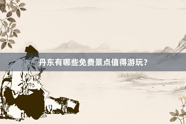 丹东有哪些免费景点值得游玩？